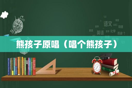 熊孩子原唱（唱个熊孩子）