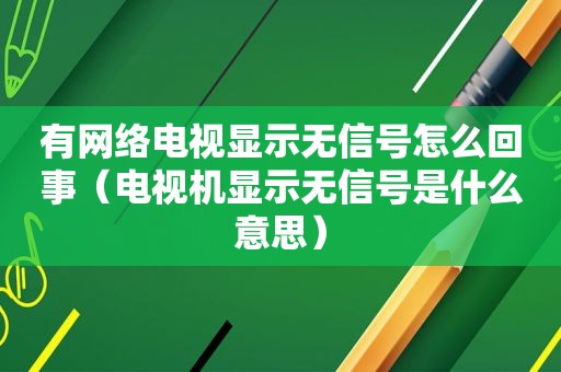 有网络电视显示无信号怎么回事（电视机显示无信号是什么意思）