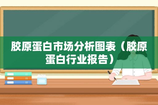 胶原蛋白市场分析图表（胶原蛋白行业报告）