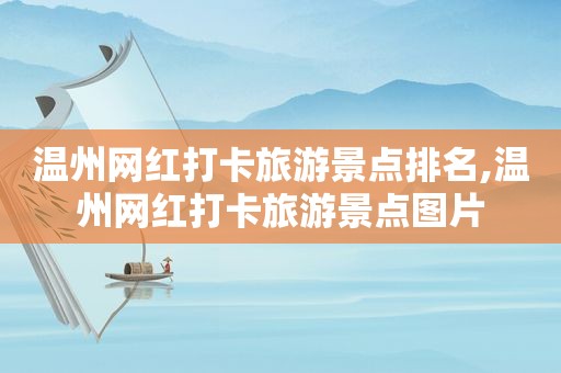 温州网红打卡旅游景点排名,温州网红打卡旅游景点图片