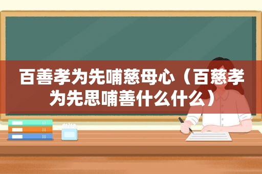 百善孝为先哺慈母心（百慈孝为先思哺善什么什么）