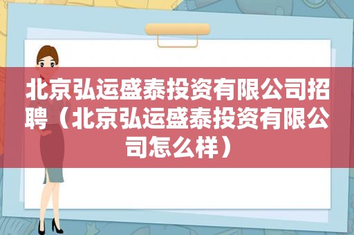 北京弘运盛泰投资有限公司招聘（北京弘运盛泰投资有限公司怎么样）