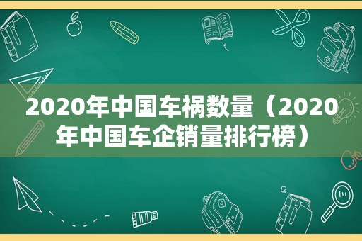 2020年中国车祸数量（2020年中国车企销量排行榜）