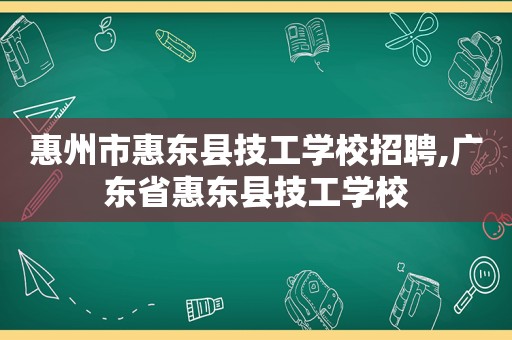 惠州市惠东县技工学校招聘,广东省惠东县技工学校