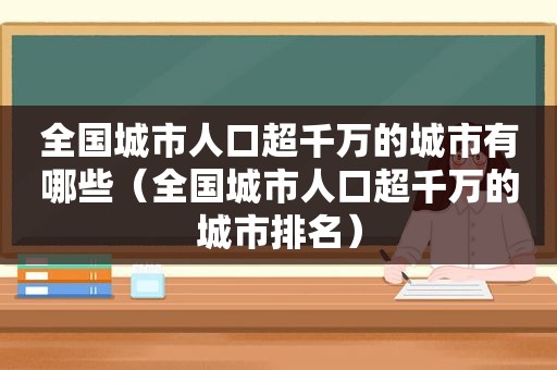 全国城市人口超千万的城市有哪些（全国城市人口超千万的城市排名）