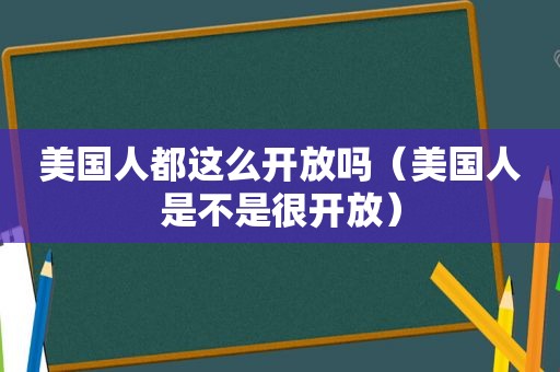 美国人都这么开放吗（美国人是不是很开放）