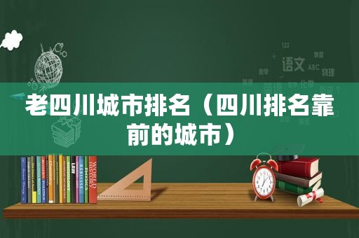 老四川城市排名（四川排名靠前的城市）