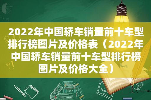 2022年中国轿车销量前十车型排行榜图片及价格表（2022年中国轿车销量前十车型排行榜图片及价格大全）