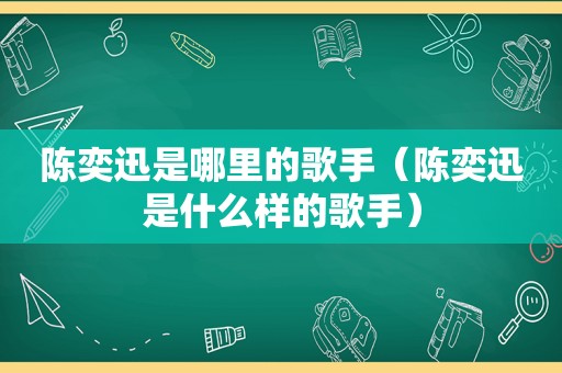 陈奕迅是哪里的歌手（陈奕迅是什么样的歌手）