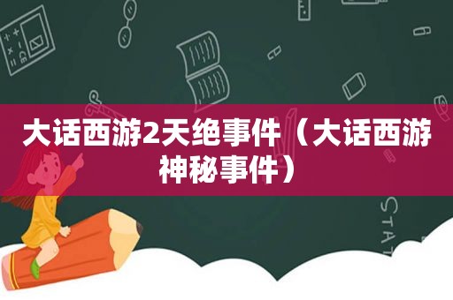 大话西游2天绝事件（大话西游神秘事件）