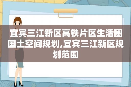 宜宾三江新区高铁片区生活圈国土空间规划,宜宾三江新区规划范围