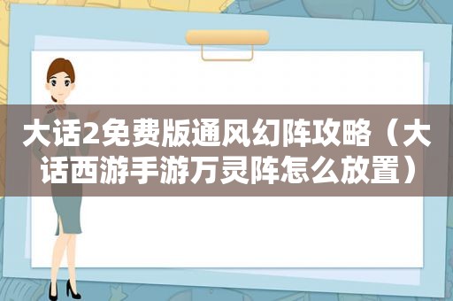 大话2免费版通风幻阵攻略（大话西游手游万灵阵怎么放置）