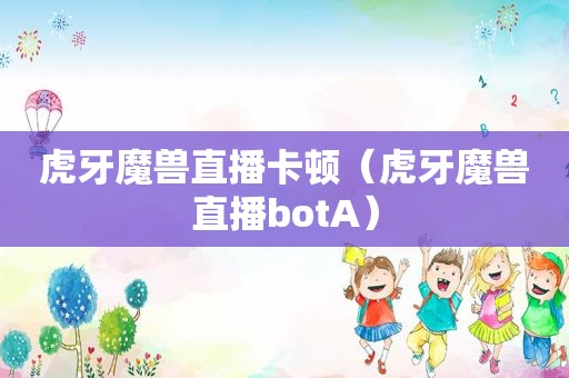 虎牙魔兽直播卡顿（虎牙魔兽直播botA）