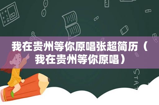 我在贵州等你原唱张超简历（我在贵州等你原唱）