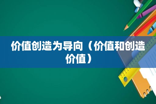 价值创造为导向（价值和创造价值）