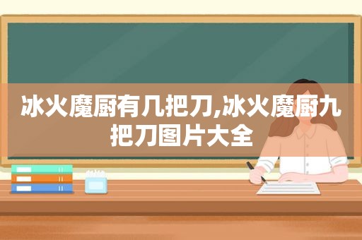 冰火魔厨有几把刀,冰火魔厨九把刀图片大全