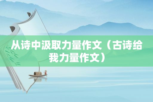 从诗中汲取力量作文（古诗给我力量作文）