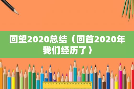 回望2020总结（回首2020年我们经历了）