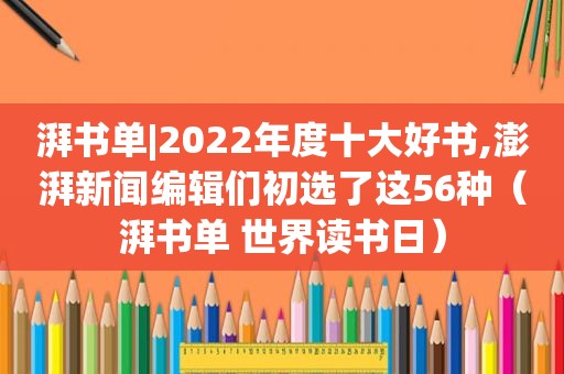 湃书单|2022年度十大好书,澎湃新闻编辑们初选了这56种（湃书单 世界读书日）