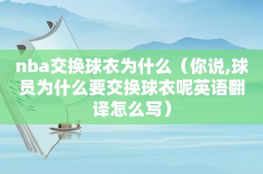 nba交换球衣为什么（你说,球员为什么要交换球衣呢英语翻译怎么写）