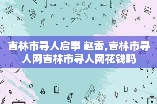 吉林市寻人启事 赵雷,吉林市寻人网吉林市寻人网花钱吗