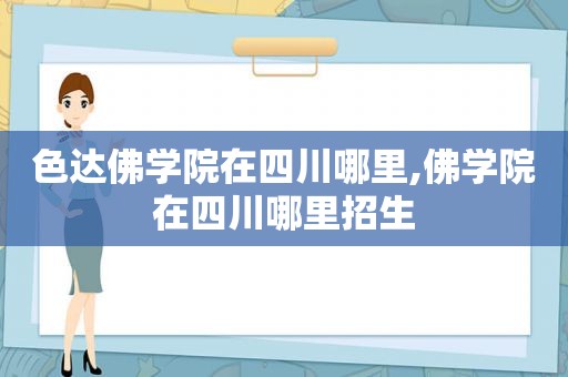 色达佛学院在四川哪里,佛学院在四川哪里招生