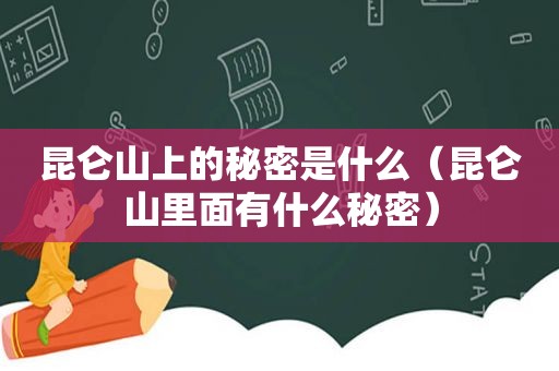 昆仑山上的秘密是什么（昆仑山里面有什么秘密）