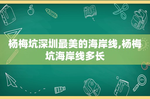 杨梅坑深圳最美的海岸线,杨梅坑海岸线多长