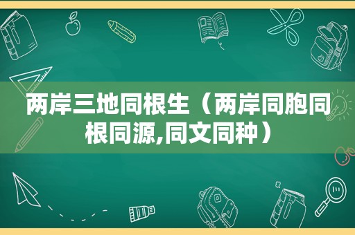 两岸三地同根生（两岸同胞同根同源,同文同种）