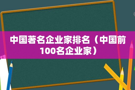 中国著名企业家排名（中国前100名企业家）