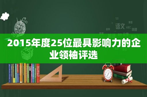 2015年度25位最具影响力的企业领袖评选