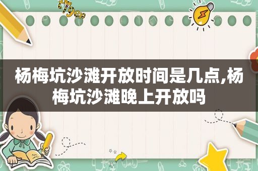 杨梅坑沙滩开放时间是几点,杨梅坑沙滩晚上开放吗