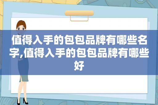 值得入手的包包品牌有哪些名字,值得入手的包包品牌有哪些好