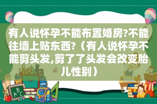 有人说怀孕不能布置婚房?不能往墙上贴东西?（有人说怀孕不能剪头发,剪了了头发会改变胎儿性别）