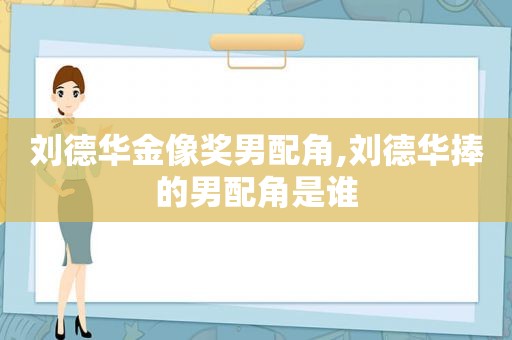 刘德华金像奖男配角,刘德华捧的男配角是谁