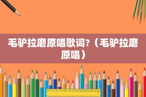 毛驴拉磨原唱歌词?（毛驴拉磨原唱）