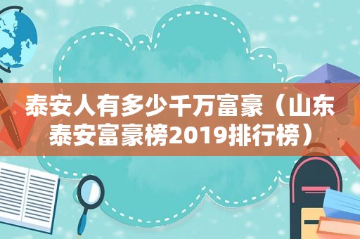 泰安人有多少千万富豪（山东泰安富豪榜2019排行榜）