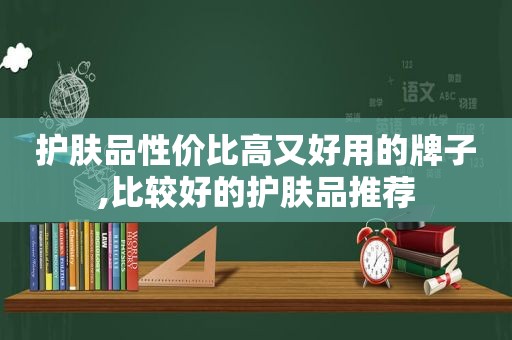 护肤品性价比高又好用的牌子,比较好的护肤品推荐