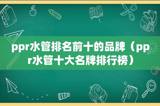 ppr水管排名前十的品牌（ppr水管十大名牌排行榜）