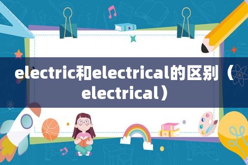 electric和electrical的区别（electrical）