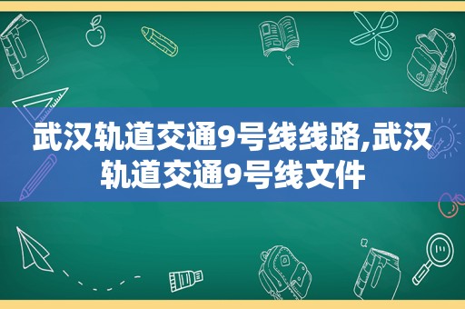 武汉轨道交通9号线线路,武汉轨道交通9号线文件