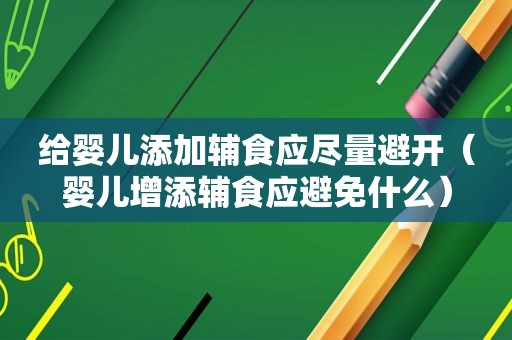 给婴儿添加辅食应尽量避开（婴儿增添辅食应避免什么）