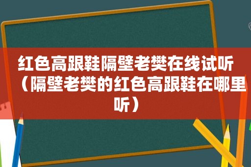 红色高跟鞋隔壁老樊在线试听（隔壁老樊的红色高跟鞋在哪里听）