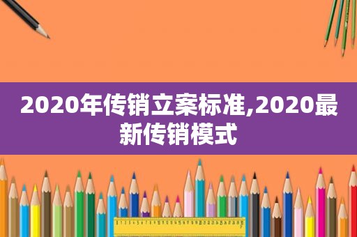 2020年传销立案标准,2020最新传销模式