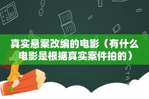 真实悬案改编的电影（有什么电影是根据真实案件拍的）