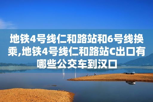 地铁4号线仁和路站和6号线换乘,地铁4号线仁和路站C出口有哪些公交车到汉口