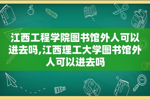 江西工程学院图书馆外人可以进去吗,江西理工大学图书馆外人可以进去吗