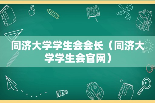 同济大学学生会会长（同济大学学生会官网）