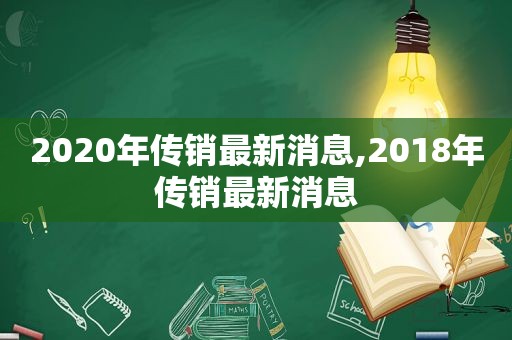 2020年传销最新消息,2018年传销最新消息