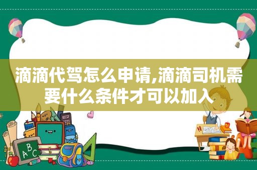 滴滴代驾怎么申请,滴滴司机需要什么条件才可以加入